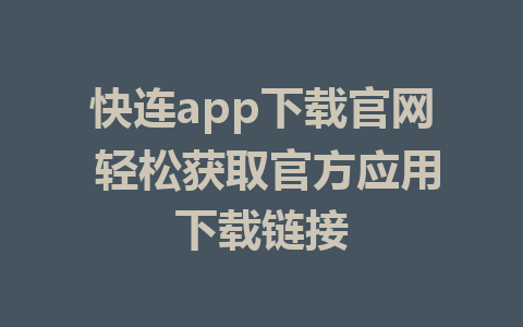 快连app下载官网 轻松获取官方应用下载链接