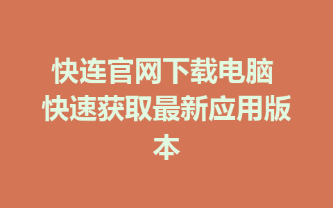 快连官网下载电脑 快速获取最新应用版本