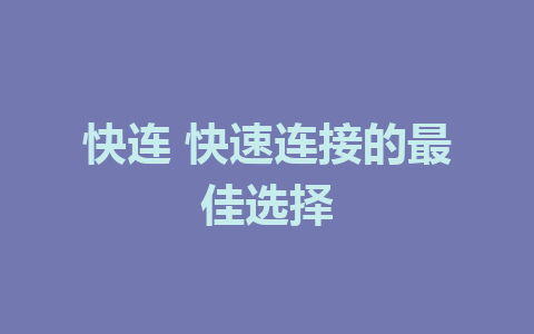 快连 快速连接的最佳选择