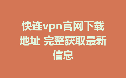 快连vpn官网下载地址 完整获取最新信息