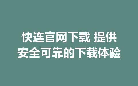 快连官网下载 提供安全可靠的下载体验