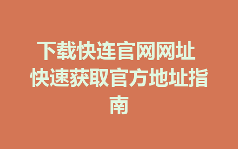 下载快连官网网址 快速获取官方地址指南