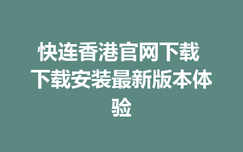 快连香港官网下载 下载安装最新版本体验