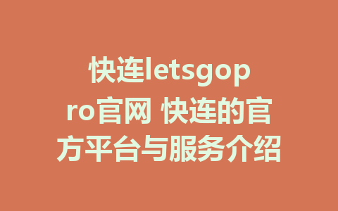 快连letsgopro官网 快连的官方平台与服务介绍