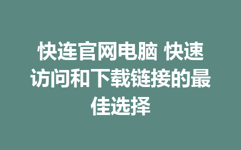 快连官网电脑 快速访问和下载链接的最佳选择