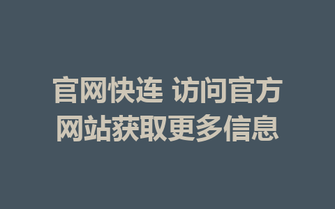 官网快连 访问官方网站获取更多信息