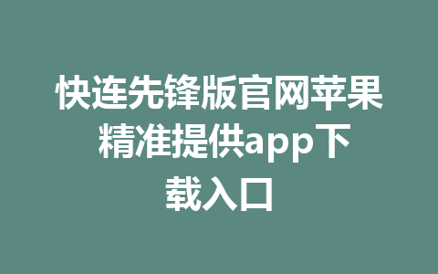 快连先锋版官网苹果 精准提供app下载入口