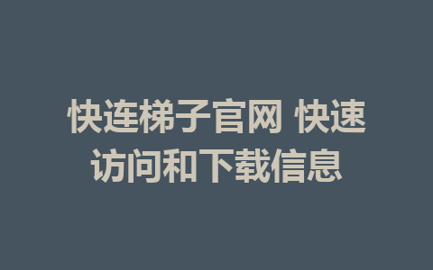 快连梯子官网 快速访问和下载信息