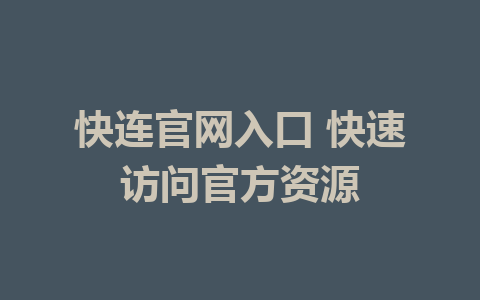 快连官网入口 快速访问官方资源