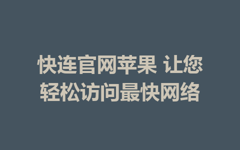 快连官网苹果 让您轻松访问最快网络