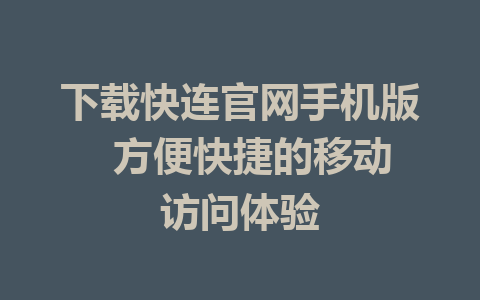 下载快连官网手机版  方便快捷的移动访问体验