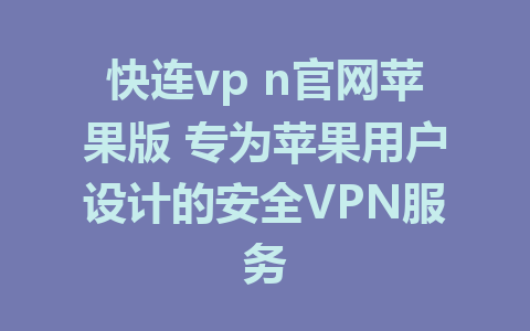 快连vp n官网苹果版 专为苹果用户设计的安全VPN服务