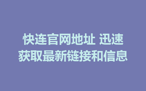 快连官网地址 迅速获取最新链接和信息