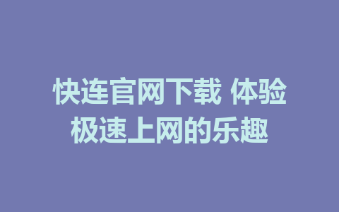 快连官网下载 体验极速上网的乐趣