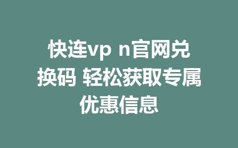 快连vp n官网兑换码 轻松获取专属优惠信息