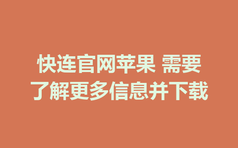 快连官网苹果 需要了解更多信息并下载