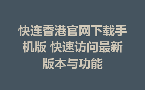 快连香港官网下载手机版 快速访问最新版本与功能